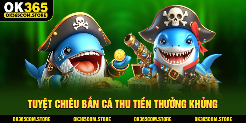 Tuyệt chiêu bắn cá thu tiền thưởng khủng Tuyệt chiêu bắn cá thu tiền thưởng khủng